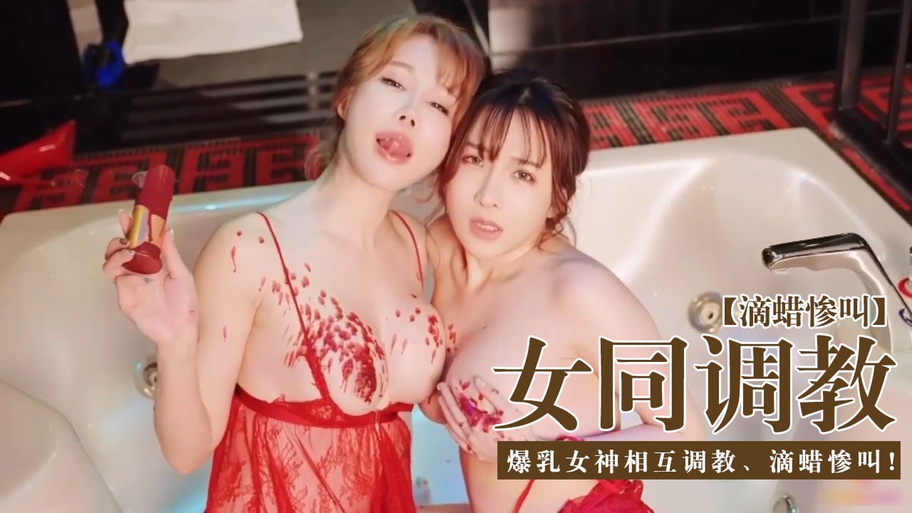 女同调教圈-爆乳女神相互调教滴蜡惨叫1