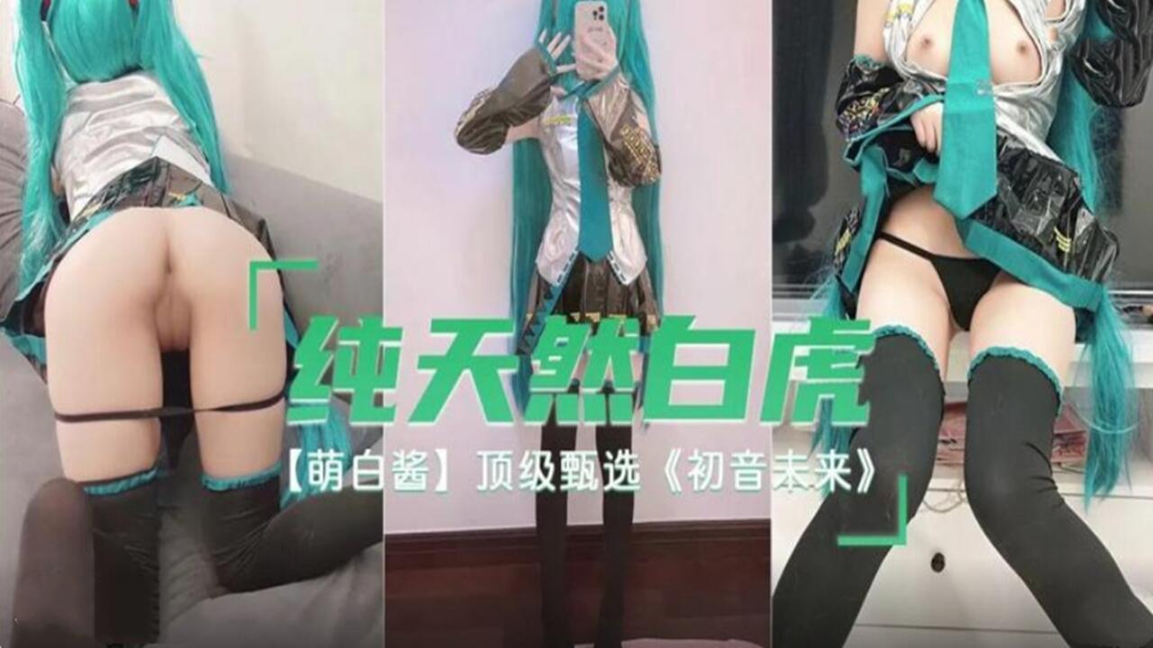 純天然白虎 萌白醬 頂級甄選 初音未來。