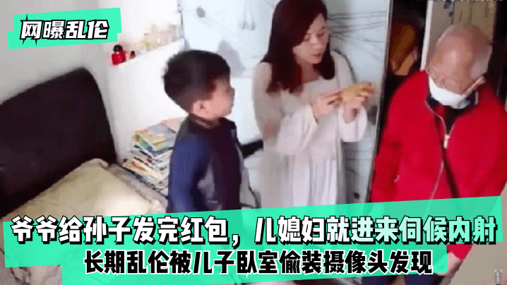 【网曝】爷爷给孙子发完红包，儿媳妇就进来伺候内射！长期被儿子卧室偷装摄像头发现！的啊-yut