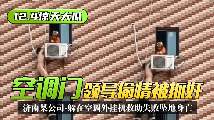 12.4惊天大瓜“空调门”济南某公司领导偷情被抓奸躲在空调外挂机救助失败坠地身亡