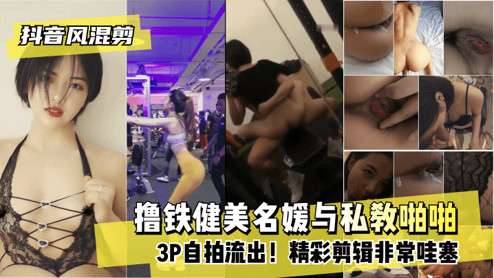 【抖音风混剪】撸铁健美名媛与私教啪啪3P自拍流出！精彩剪辑非常哇塞!-yut