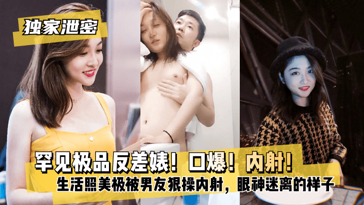 【独家泄密】罕见极品反差婊！口爆！内射！超级甜美女神，和胡渣渣男友做爱自拍流出，生活照美极了，被男友狠操内射，酸爽得眼神迷离的样子!-yut