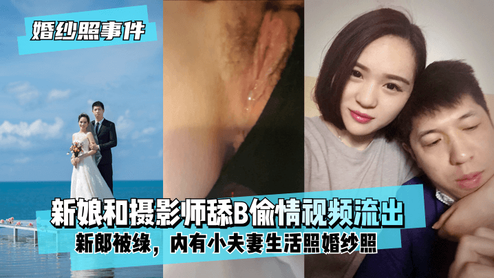 【婚紗照事件】新娘背著新郎和拍婚紗照的攝影師舔B偷情視頻流出！內有小夫妻生活照婚紗照！!