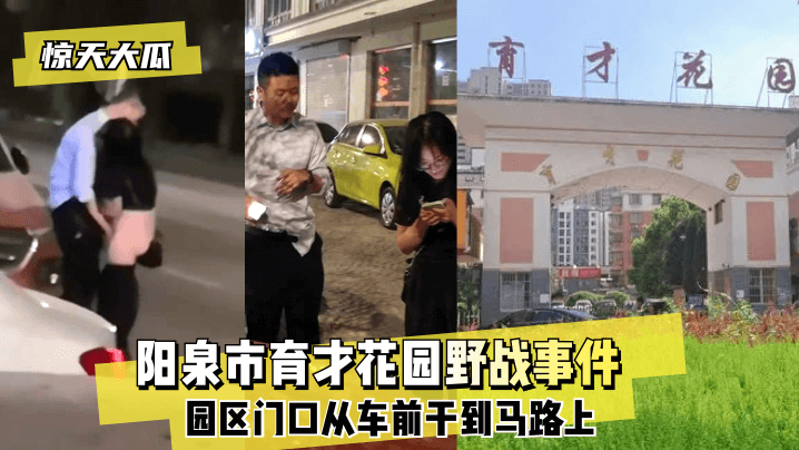 【惊天大瓜】阳泉市育才花园野战事件~园区门口从车前干到马路上~!【亚洲九九丝袜swag】