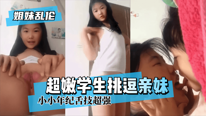 【姐妹乱伦】超嫩学生挑逗亲妹~小小年纪舌技超强!!-yut