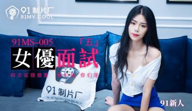 国产AV 91制片厂 91MS005 女优面试5 91新人-yut