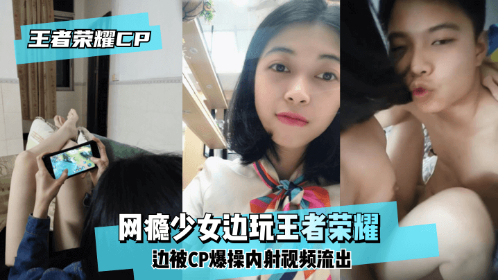 【王泽荣耀CP】网瘾少女边玩王泽荣耀边被CP爆操内射视频流出！-yut