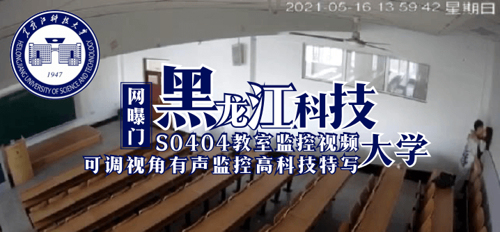 【网曝门】黑龙江科技大学S0404教室监控视频（可调视角有声监控高科技特写）【成熟大乳在线视频】