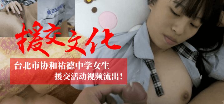 【援交文化】台北市协和祐德中学女生援交活动视频流出！！！【国产大片嗷嗷叫】