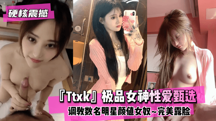 【硬核震撼】‘Ttxk’极品女神性爱甄选~调教数名明星颜值女奴~完美露脸 高清