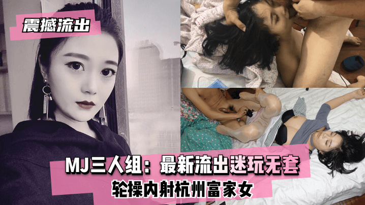 【震撼流出】MJ三人组：最新流出迷玩无套轮操内射杭州富家女-yut