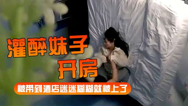 【灌醉妹子开房】被带到酒店迷迷糊糊就被上了-yut