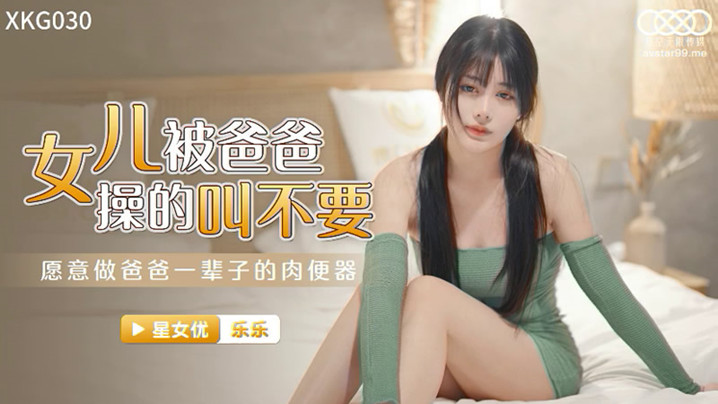 桃视频女儿被爸爸操的叫不要-乐乐 XK030-yut