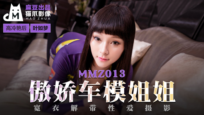 MMZ013傲娇车模姐姐宽衣解带性爱摄影官网叶如梦.