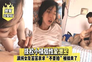 完整版技校小情侣性爱泄密，清纯女友苦苦哀求“不要拍”被操爽了以后怎么弄都行完美露脸<script src=