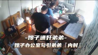 热点事件嫂子通奸弟弟嫂子办公室勾引弟弟被内射