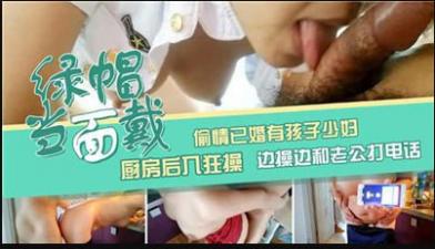 已婚有孩子少妇厨房后入狂草边操边和老公打电话.