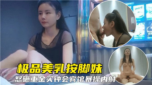 极品美乳按脚妹怒砸重金买钟宾馆爆操内射-yut