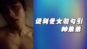 便利受女装勾引帅弟弟 便利受女装勾引帅弟弟